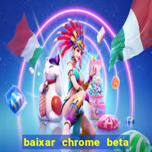 baixar chrome beta para pc